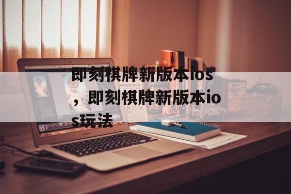 即刻棋牌新版本ios，即刻棋牌新版本ios玩法