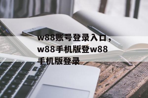 w88账号登录入口，w88手机版登w88手机版登录