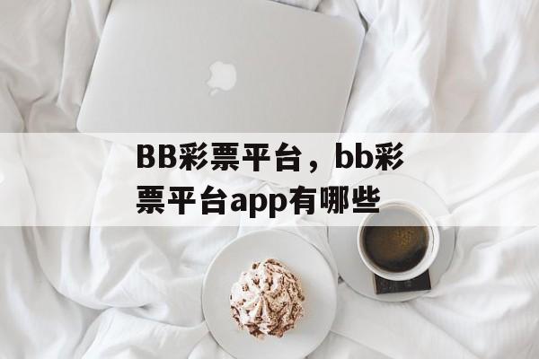 BB彩票平台，bb彩票平台app有哪些