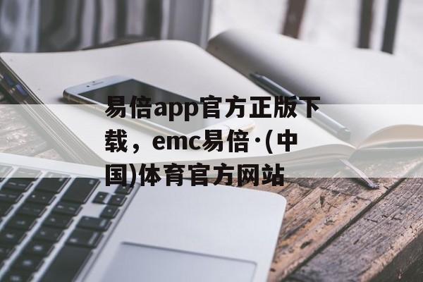 易倍app官方正版下载，emc易倍·(中国)体育官方网站