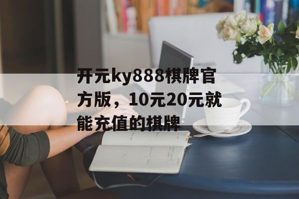 开元ky888棋牌官方版，10元20元就能充值的棋牌