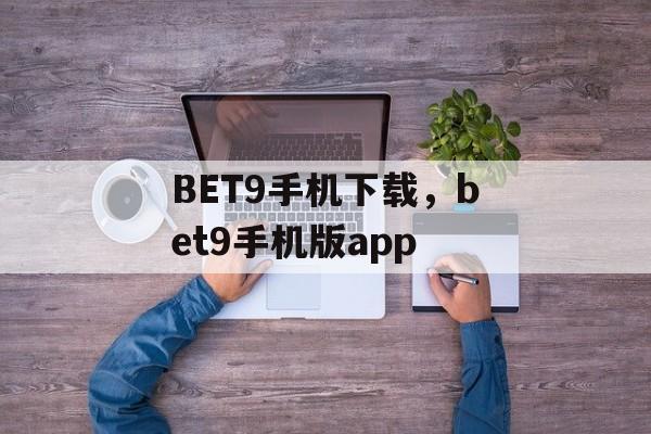 BET9手机下载，bet9手机版app