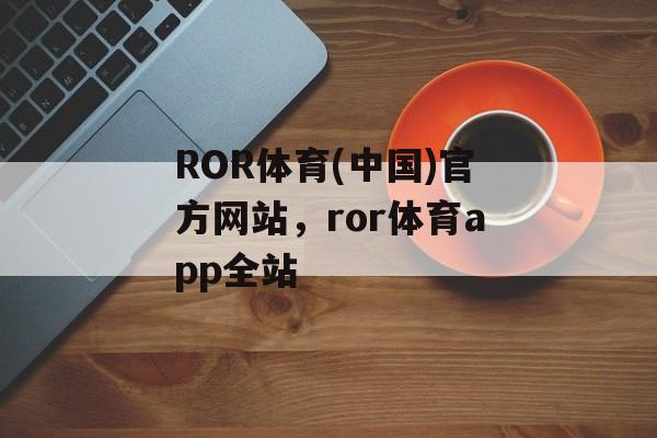 ROR体育(中国)官方网站，ror体育app全站