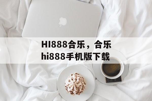 HI888合乐，合乐hi888手机版下载